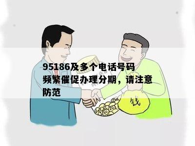 95186及多个电话号码频繁催促办理分期，请注意防范