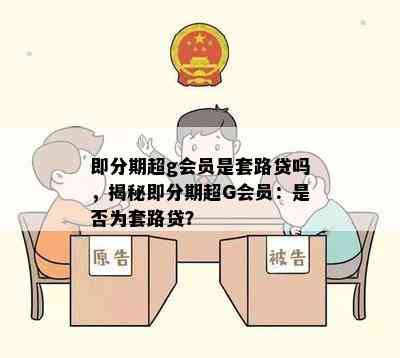 即分期超g会员是套路贷吗，揭秘即分期超G会员：是否为套路贷？