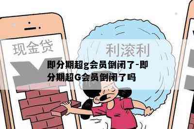 即分期超g会员倒闭了-即分期超G会员倒闭了吗