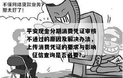 平安现金分期消费凭证审核不通过的原因及解决办法，上传消费凭证的要求与影响，征信查询是否必要？