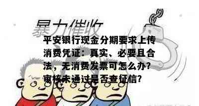 平安银行现金分期要求上传消费凭证：真实、必要且合法，无消费发票可怎么办？审核未通过是否查征信？