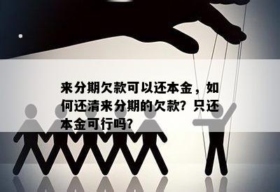 来分期欠款可以还本金，如何还清来分期的欠款？只还本金可行吗？