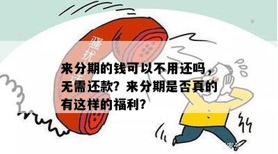 来分期的钱可以不用还吗，无需还款？来分期是否真的有这样的福利？