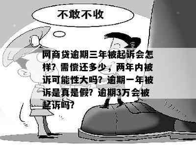 网商贷逾期三年被起诉会怎样？需偿还多少，两年内被诉可能性大吗？逾期一年被诉是真是假？逾期3万会被起诉吗？