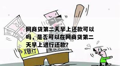 网商贷第二天早上还款可以吗，是否可以在网商贷第二天早上进行还款？