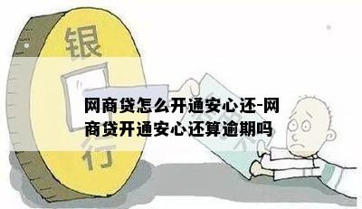 网商贷怎么开通安心还-网商贷开通安心还算逾期吗