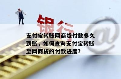 支付宝转账网商贷付款多久到账，如何查询支付宝转账至网商贷的付款进度？