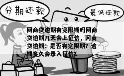 网商贷逾期有宽限期吗网商贷逾期几天会上征信，网商贷逾期：是否有宽限期？逾期多久会录入征信？