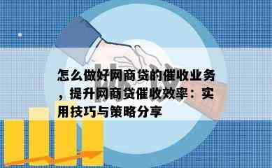 怎么做好网商贷的催收业务，提升网商贷催收效率：实用技巧与策略分享