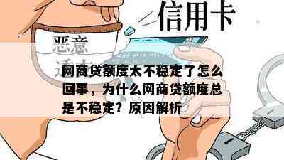 网商贷额度太不稳定了怎么回事，为什么网商贷额度总是不稳定？原因解析