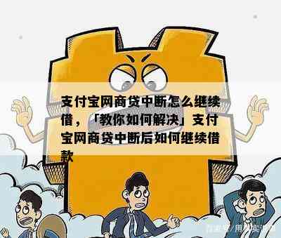 支付宝网商贷中断怎么继续借，「教你如何解决」支付宝网商贷中断后如何继续借款