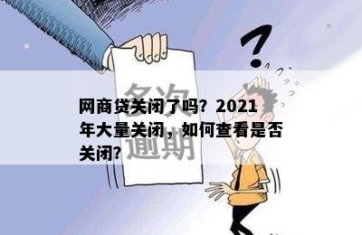 网商贷关闭了吗？2021年大量关闭，如何查看是否关闭？