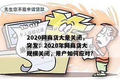 2020网商贷大量关闭，突发：2020年网商贷大规模关闭，用户如何应对？