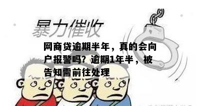 网商贷逾期半年，真的会向户报警吗？逾期1年半，被告知需前往处理