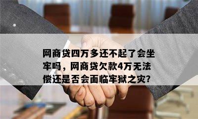 网商贷四万多还不起了会坐牢吗，网商贷欠款4万无法偿还是否会面临牢狱之灾？