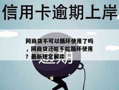 网商贷不可以循环使用了吗，网商贷还能不能循环使用？最新规定解读