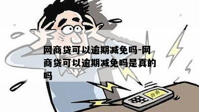 网商贷可以逾期减免吗-网商贷可以逾期减免吗是真的吗