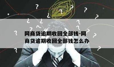 网商贷逾期收回全部钱-网商贷逾期收回全部钱怎么办