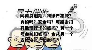 网商贷逾期：跨账户扣款？真的吗？安全吗？可能会扣其他银行卡的钱吗？另一个号会被扣钱吗？会从另一个支付宝账户扣款吗？