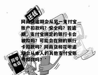 网商贷逾期会从另一支付宝账户扣款吗？安全吗？若逾期，支付宝绑定的银行卡会被扣吗？可能会在别的银行卡扣款吗？网商贷和花呗逾期会从本人的其他支付宝账号扣款吗？