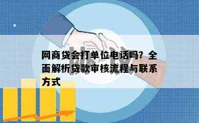 网商贷会打单位电话吗？全面解析贷款审核流程与联系方式