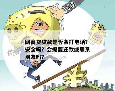 网商贷贷款是否会打电话？安全吗？会提醒还款或联系朋友吗？