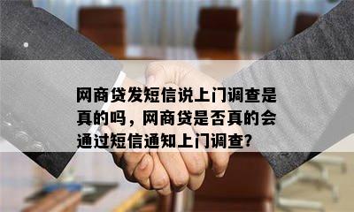 网商贷发短信说上门调查是真的吗，网商贷是否真的会通过短信通知上门调查？