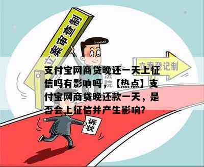 支付宝网商贷晚还一天上征信吗有影响吗，【热点】支付宝网商贷晚还款一天，是否会上征信并产生影响？