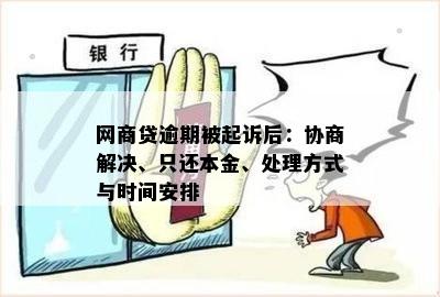 网商贷逾期被起诉后：协商解决、只还本金、处理方式与时间安排