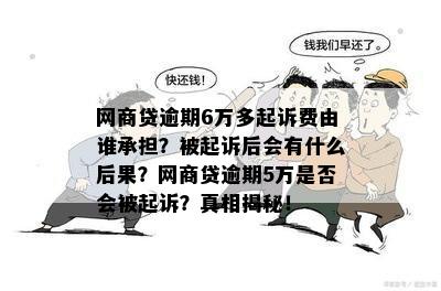 网商贷逾期6万多起诉费由谁承担？被起诉后会有什么后果？网商贷逾期5万是否会被起诉？真相揭秘！