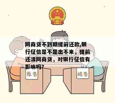 网商贷不到期提前还款,银行征信是不是出不来，提前还清网商贷，对银行征信有影响吗？