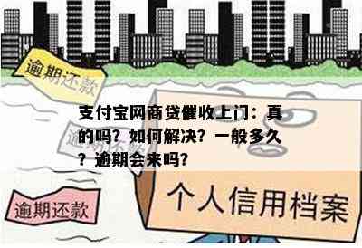 支付宝网商贷催收上门：真的吗？如何解决？一般多久？逾期会来吗？