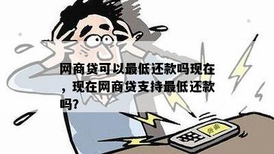 网商贷可以更低还款吗现在，现在网商贷支持更低还款吗？