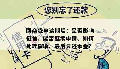 网商贷申请期后：是否影响征信、能否继续申请、如何处理催收、最后只还本金？