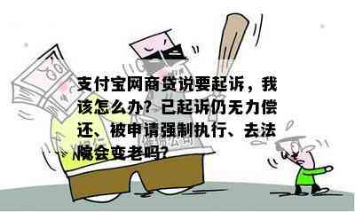 支付宝网商贷说要起诉，我该怎么办？已起诉仍无力偿还、被申请强制执行、去法院会变老吗？