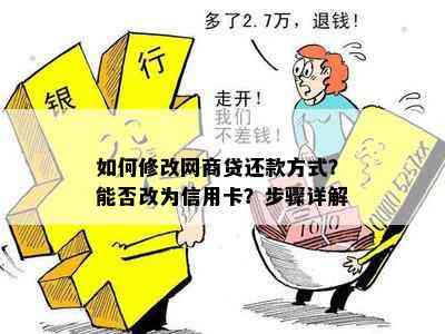 如何修改网商贷还款方式？能否改为信用卡？步骤详解