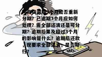 网商贷逾期3个月能否重新分期？已逾期3个月应如何处理？需全部还清还是可分期？逾期后果及超过3个月的影响是什么？逾期后还款，现要求全部还清，是否可行？