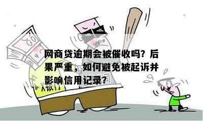 网商贷逾期会被催收吗？后果严重，如何避免被起诉并影响信用记录？