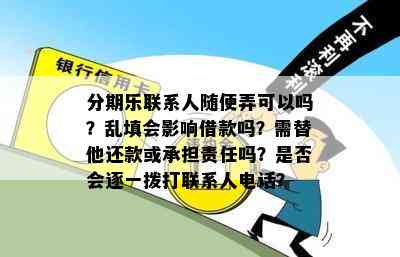 分期乐联系人随便弄可以吗？乱填会影响借款吗？需替他还款或承担责任吗？是否会逐一拨打联系人电话？