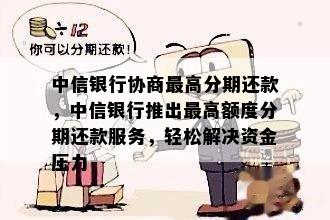 中信银行协商更高分期还款，中信银行推出更高额度分期还款服务，轻松解决资金压力