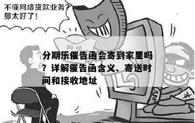 分期乐催告函会寄到家里吗？详解催告函含义、寄送时间和接收地址