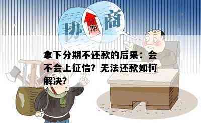 拿下分期不还款的后果：会不会上征信？无法还款如何解决？