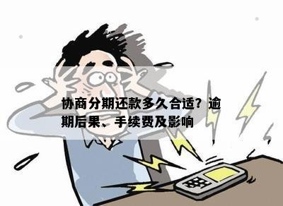 协商分期还款多久合适？逾期后果、手续费及影响