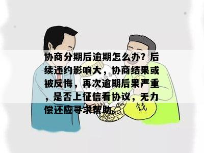 协商分期后逾期怎么办？后续违约影响大，协商结果或被反悔，再次逾期后果严重，是否上征信看协议，无力偿还应寻求帮助。