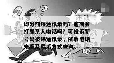 即分期爆通讯录吗？逾期会打联系人电话吗？可投诉新号码被爆通讯录，催收电话来源及联系方式查询