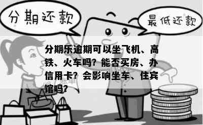 分期乐逾期可以坐飞机、高铁、火车吗？能否买房、办信用卡？会影响坐车、住宾馆吗？