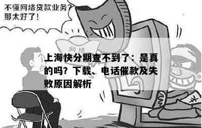 上海快分期查不到了：是真的吗？下载、电话催款及失败原因解析