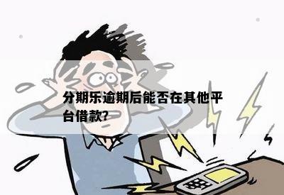 分期乐逾期后能否在其他平台借款？