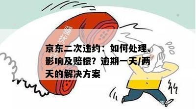 京东二次违约：如何处理、影响及赔偿？逾期一天/两天的解决方案