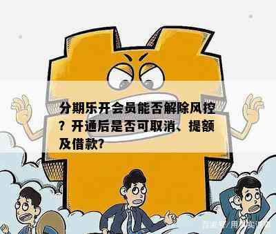 分期乐开会员能否解除风控？开通后是否可取消、提额及借款？